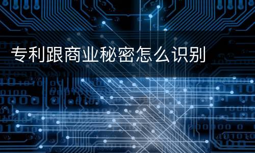 专利跟商业秘密怎么识别