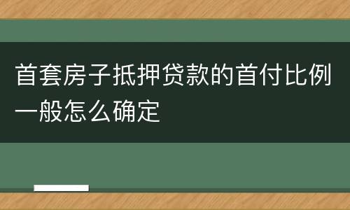 首套房子抵押贷款的首付比例一般怎么确定