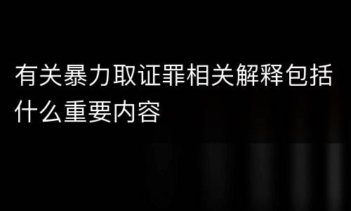 有关暴力取证罪相关解释包括什么重要内容