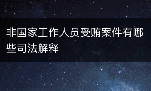 非国家工作人员受贿案件有哪些司法解释