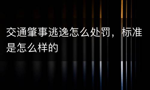 交通肇事逃逸怎么处罚，标准是怎么样的