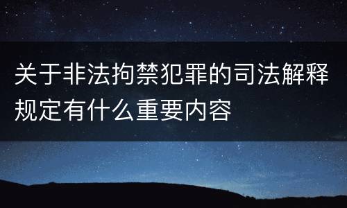 关于非法拘禁犯罪的司法解释规定有什么重要内容