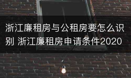浙江廉租房与公租房要怎么识别 浙江廉租房申请条件2020