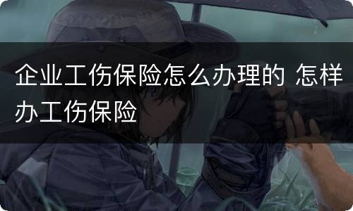 企业工伤保险怎么办理的 怎样办工伤保险