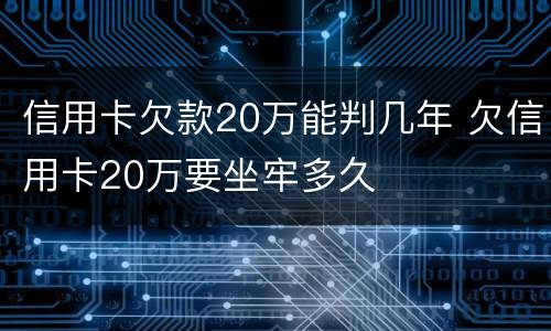 信用卡欠款20万能判几年 欠信用卡20万要坐牢多久