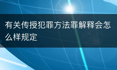 有关传授犯罪方法罪解释会怎么样规定