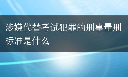 涉嫌代替考试犯罪的刑事量刑标准是什么
