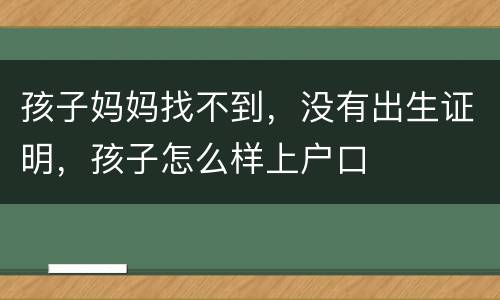 孩子妈妈找不到，没有出生证明，孩子怎么样上户口