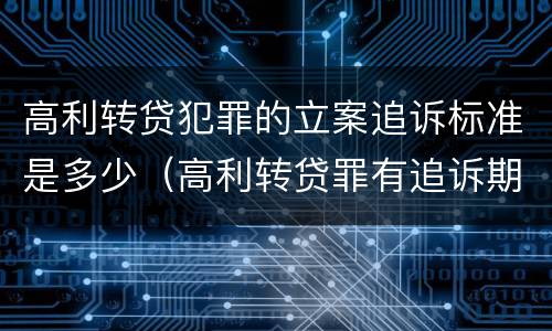 高利转贷犯罪的立案追诉标准是多少（高利转贷罪有追诉期吗）