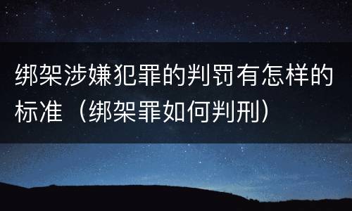 绑架涉嫌犯罪的判罚有怎样的标准（绑架罪如何判刑）