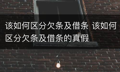 该如何区分欠条及借条 该如何区分欠条及借条的真假