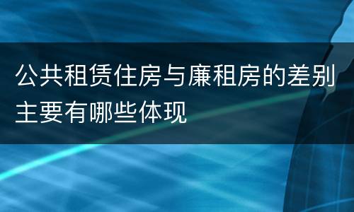 公共租赁住房与廉租房的差别主要有哪些体现