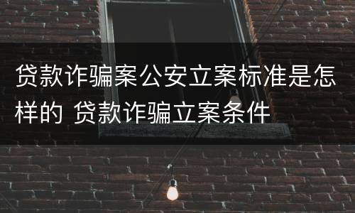 贷款诈骗案公安立案标准是怎样的 贷款诈骗立案条件