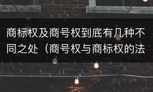 商标权及商号权到底有几种不同之处（商号权与商标权的法律冲突与解决）