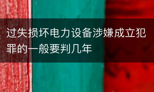 过失损坏电力设备涉嫌成立犯罪的一般要判几年