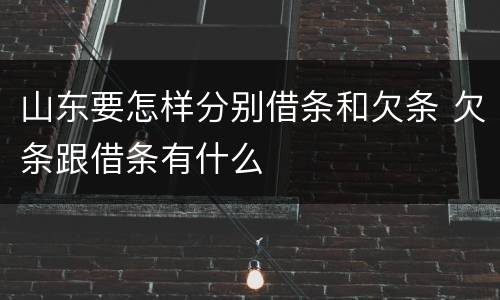 山东要怎样分别借条和欠条 欠条跟借条有什么