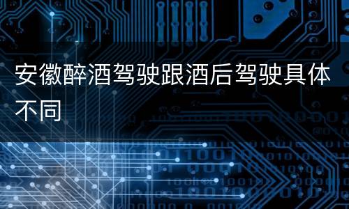 安徽醉酒驾驶跟酒后驾驶具体不同