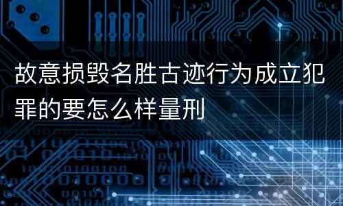 故意损毁名胜古迹行为成立犯罪的要怎么样量刑