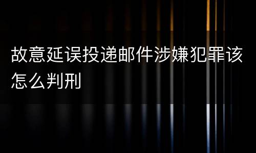 故意延误投递邮件涉嫌犯罪该怎么判刑