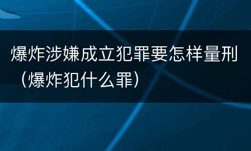 爆炸涉嫌成立犯罪要怎样量刑（爆炸犯什么罪）
