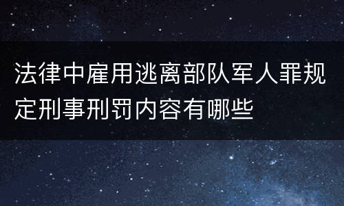法律中雇用逃离部队军人罪规定刑事刑罚内容有哪些