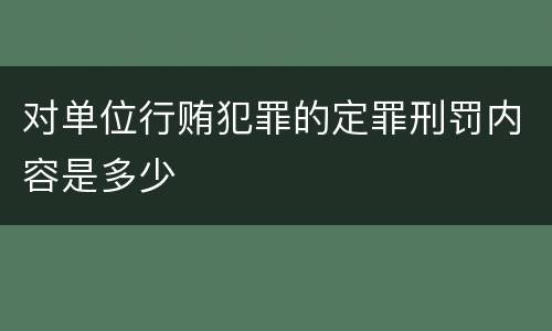 对单位行贿犯罪的定罪刑罚内容是多少