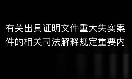 有关出具证明文件重大失实案件的相关司法解释规定重要内容