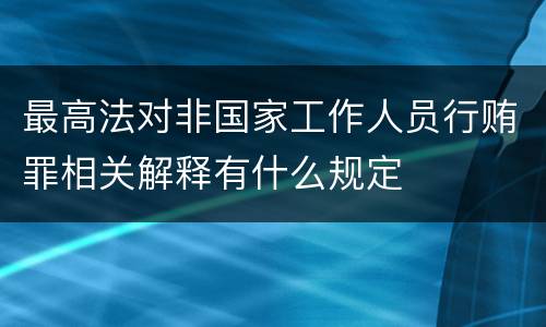 最高法对非国家工作人员行贿罪相关解释有什么规定