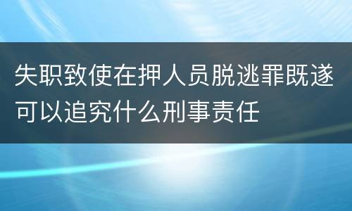 失职致使在押人员脱逃罪既遂可以追究什么刑事责任