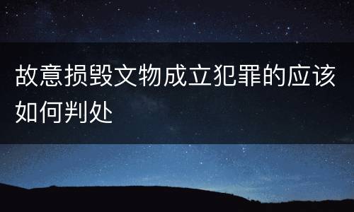 故意损毁文物成立犯罪的应该如何判处