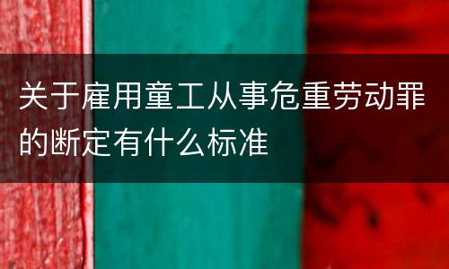 关于雇用童工从事危重劳动罪的断定有什么标准