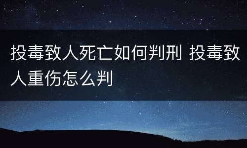投毒致人死亡如何判刑 投毒致人重伤怎么判