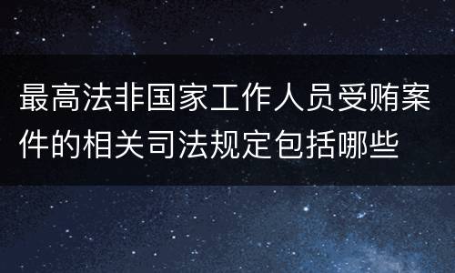 最高法非国家工作人员受贿案件的相关司法规定包括哪些
