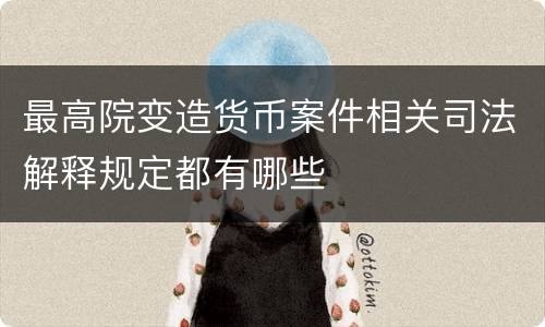 最高院变造货币案件相关司法解释规定都有哪些