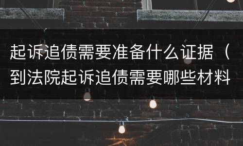 起诉追债需要准备什么证据（到法院起诉追债需要哪些材料）