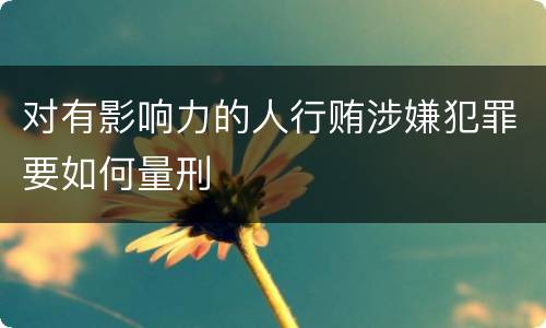 对有影响力的人行贿涉嫌犯罪要如何量刑