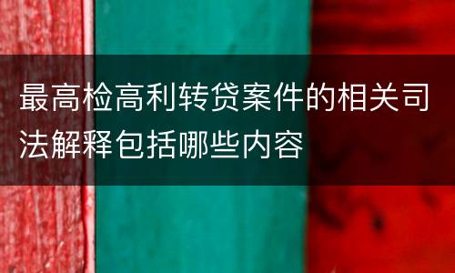 最高检高利转贷案件的相关司法解释包括哪些内容