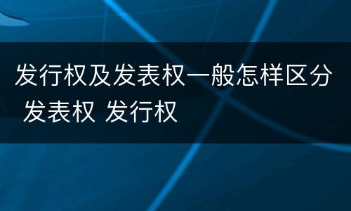 发行权及发表权一般怎样区分 发表权 发行权