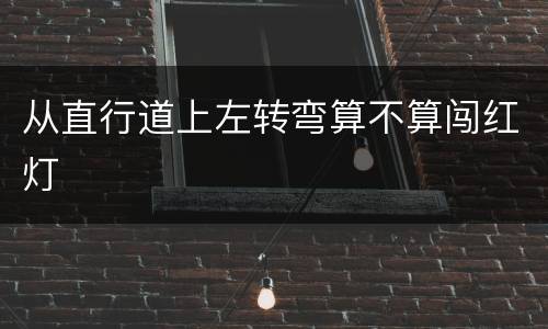 从直行道上左转弯算不算闯红灯