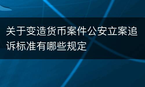 关于变造货币案件公安立案追诉标准有哪些规定