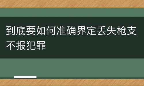 到底要如何准确界定丢失枪支不报犯罪