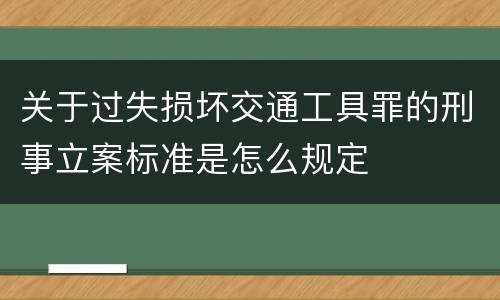 关于过失损坏交通工具罪的刑事立案标准是怎么规定