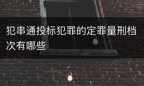犯串通投标犯罪的定罪量刑档次有哪些