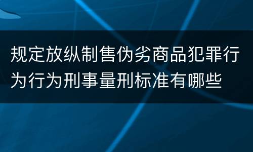 规定放纵制售伪劣商品犯罪行为行为刑事量刑标准有哪些