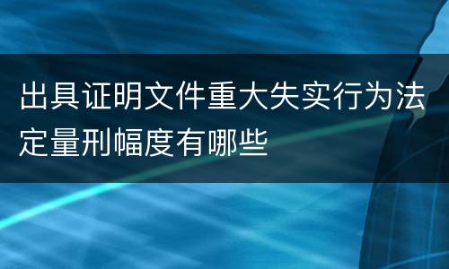出具证明文件重大失实行为法定量刑幅度有哪些