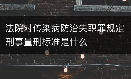 法院对传染病防治失职罪规定刑事量刑标准是什么