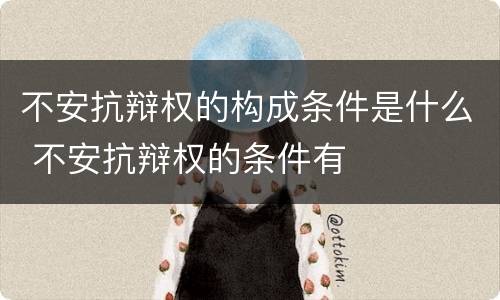 不安抗辩权的构成条件是什么 不安抗辩权的条件有