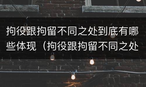 拘役跟拘留不同之处到底有哪些体现（拘役跟拘留不同之处到底有哪些体现呢）