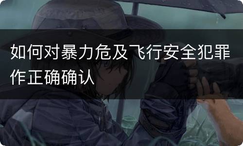 如何对暴力危及飞行安全犯罪作正确确认