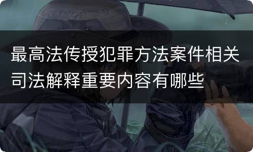 最高法传授犯罪方法案件相关司法解释重要内容有哪些